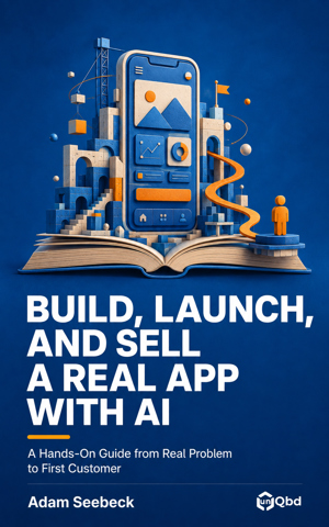 Build, Launch, and Sell a Real App with AI: A Hands-On Guide from Real Problem to First Customer, by Adam Seebeck